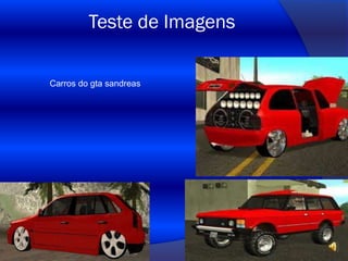 Teste de Imagens
Carros do gta sandreas

 