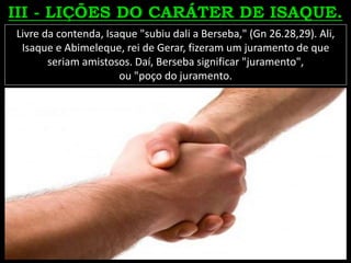Livre da contenda, Isaque "subiu dali a Berseba," (Gn 26.28,29). Ali,
Isaque e Abimeleque, rei de Gerar, fizeram um juramento de que
seriam amistosos. Daí, Berseba significar "juramento",
ou "poço do juramento.
 