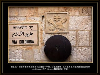 第五站 ~ 耶穌的體力無法負荷千斤重的十字架 , 已寸步難移 , 此時羅馬士兵指派路旁的西利奈人 (Cyrene  西門  Simon) 幫耶穌揹十字架 . 