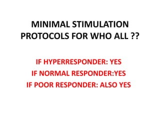 MINIMAL STIMULATION
PROTOCOLS FOR WHO ALL ??
IF HYPERRESPONDER: YES
IF NORMAL RESPONDER:YES
IF POOR RESPONDER: ALSO YES
 