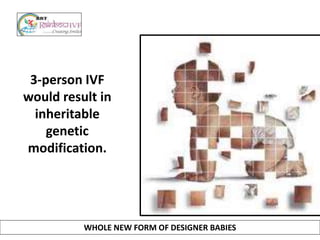 3-person IVF
would result in
inheritable
genetic
modification.
WHOLE NEW FORM OF DESIGNER BABIES
 