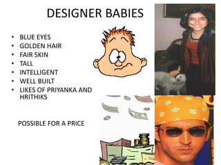 DESIGNER BABIES
• BLUE EYES
• GOLDEN HAIR
• FAIR SKIN
• TALL
• INTELLIGENT
• WELL BUILT
• LIKES OF PRIYANKA AND
HRITHIKS
POSSIBLE FOR A PRICE
 