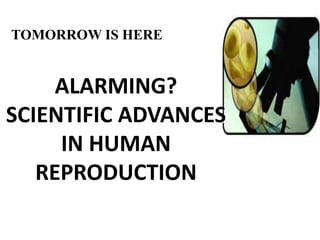 ALARMING?
SCIENTIFIC ADVANCES
IN HUMAN
REPRODUCTION
TOMORROW IS HERE
 