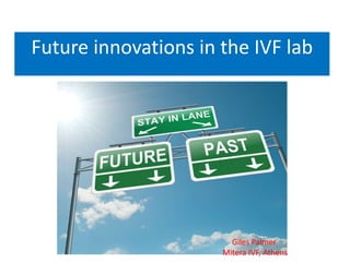 Future innovations in the IVF lab
Giles Palmer
Mitera IVF, Athens
 