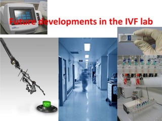 Future developments in the IVF lab
 