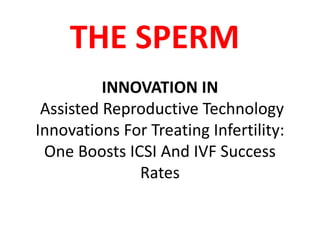INNOVATION IN
Assisted Reproductive Technology
Innovations For Treating Infertility:
One Boosts ICSI And IVF Success
Rates
THE SPERM
 