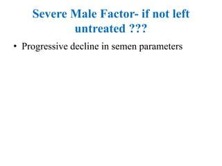 Severe Male Factor- if not left
untreated ???
• Progressive decline in semen parameters
 