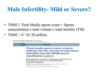 Male Infertility- Mild or Severe?
• TMSC= Total Motile sperm count = Sperm
concentration x total volume x total motility (TM)
• TMSC >5/ 10/ 20 million
 