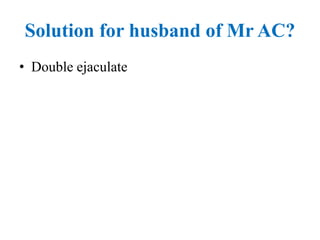 Solution for husband of Mr AC?
• Double ejaculate
 