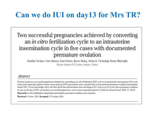 Can we do IUI on day13 for Mrs TR?
 