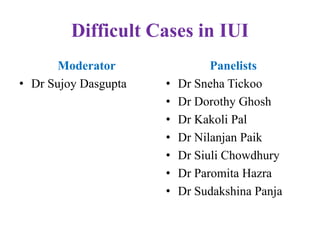 Difficult Cases in IUI
Moderator
• Dr Sujoy Dasgupta
Panelists
• Dr Sneha Tickoo
• Dr Dorothy Ghosh
• Dr Kakoli Pal
• Dr Nilanjan Paik
• Dr Siuli Chowdhury
• Dr Paromita Hazra
• Dr Sudakshina Panja
 