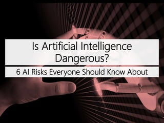 Is Artificial Intelligence
Dangerous?
6 AI Risks Everyone Should Know About
 
