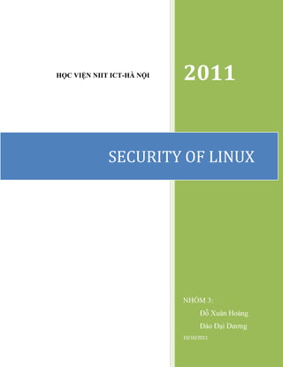 HỌC VIỆN NIIT ICT-HÀ NỘI   2011


             SECURITY OF LINUX




                           NHÓM 3:
                                 Đỗ Xuân Hoàng
                                 Đào Đại Dương
                           10/10/2011
 