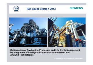 ISA Saudi Section 2013
Optimization of Production Processes and Life Cycle Management
by Integration of Intelligent Process Instrumentation and
Analytic Technologies
© Siemens AG 2010. Alle Rechte vorbehalten.
Analytic Technologies
 