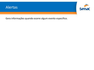 Alertas

Gera informações quando ocorre algum evento especifico.
 