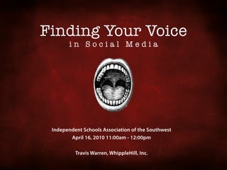 Finding Your Voice
        in Social Media




 Independent Schools Association of the Southwest
        April 16, 2010 11:00am - 12:00pm

          Travis Warren, WhippleHill, Inc.
 