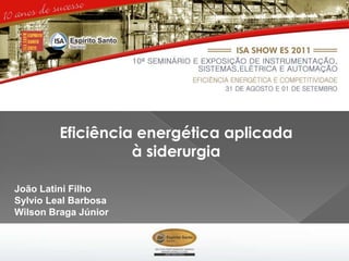 Eficiência energética aplicada
                   à siderurgia

João Latini Filho
Sylvio Leal Barbosa
Wilson Braga Júnior
 