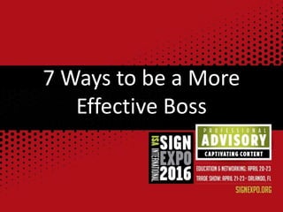 7 Ways to be a More
Effective Boss
 
