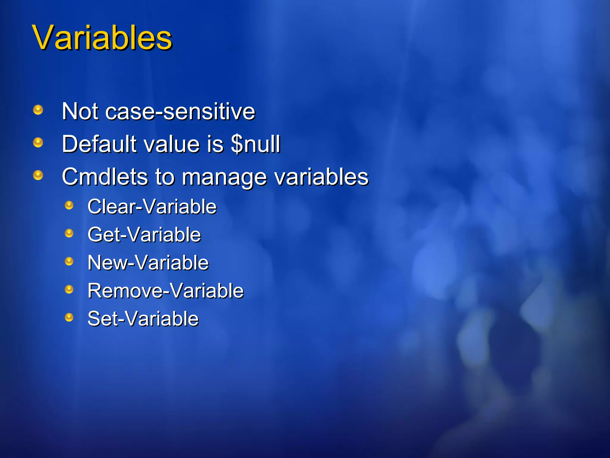 Variables Not case-sensitive Default value is $null Cmdlets to manage variables Clear-Variable Get-Variable New-Variable Remove-Variable Set-Variable 