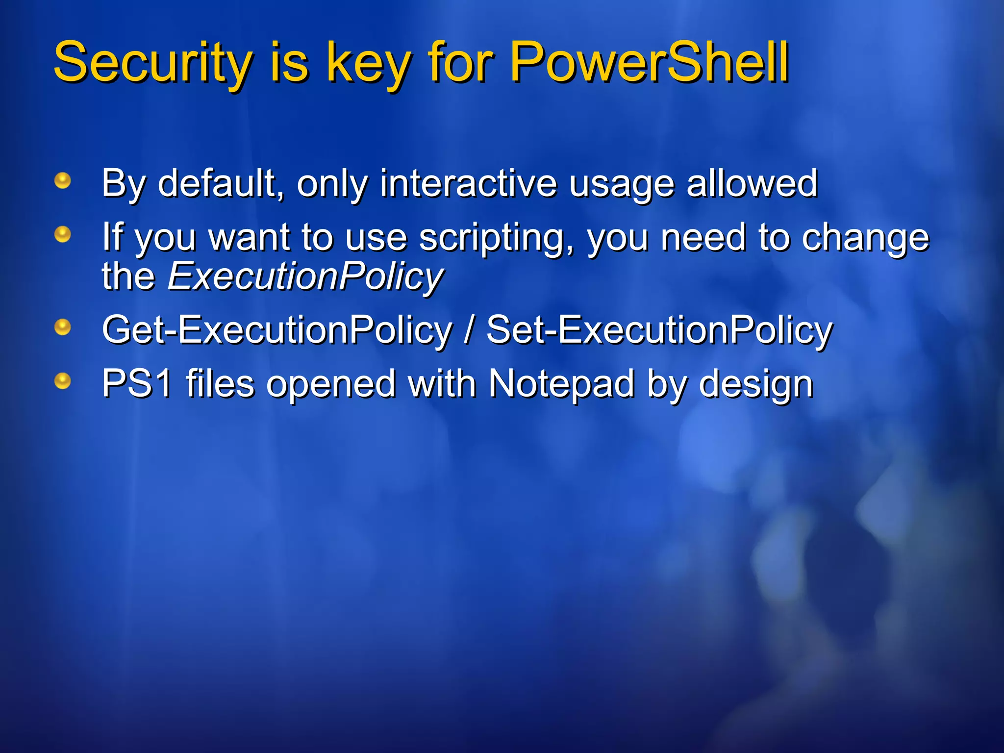 Security is key for PowerShell By default, only interactive usage allowed If you want to use scripting, you need to change the  ExecutionPolicy Get-ExecutionPolicy / Set-ExecutionPolicy PS1 files opened with Notepad by design 