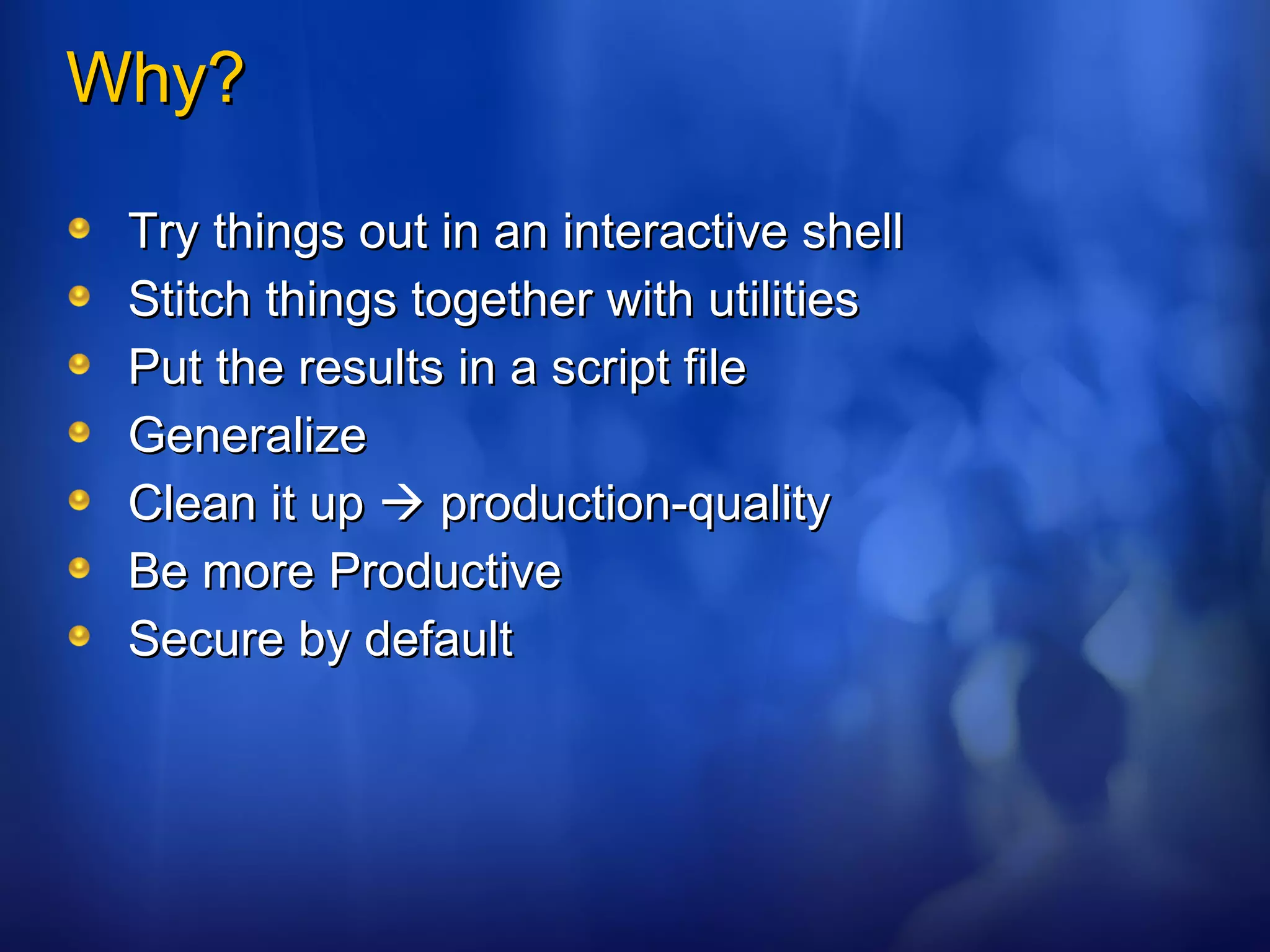Why? Try things out in an interactive shell Stitch things together with utilities Put the results in a script file  Generalize Clean it up    production-quality Be more Productive Secure by default 