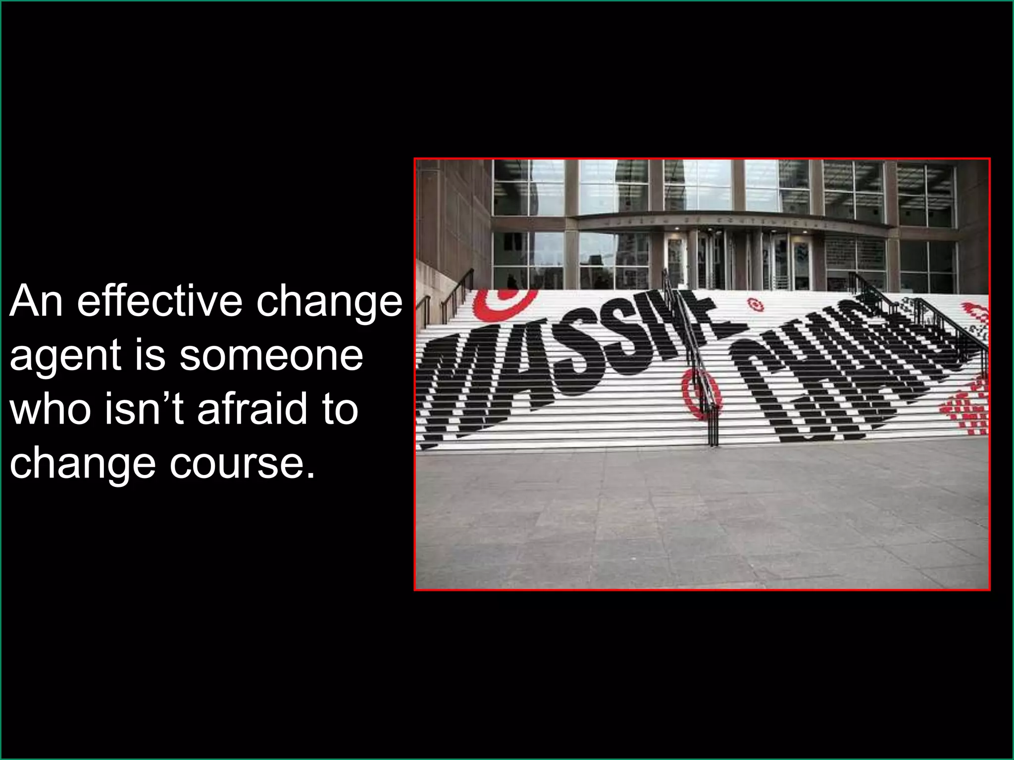 An effective change
agent is someone
who isn’t afraid to
change course.
 