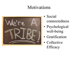 Motivations
• Social
connectedness
• Psychological
well-being
• Gratification
• Collective
Efficacy
 