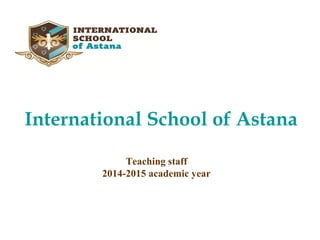 International School of Astana
Teaching staff
2014-2015 academic year
 