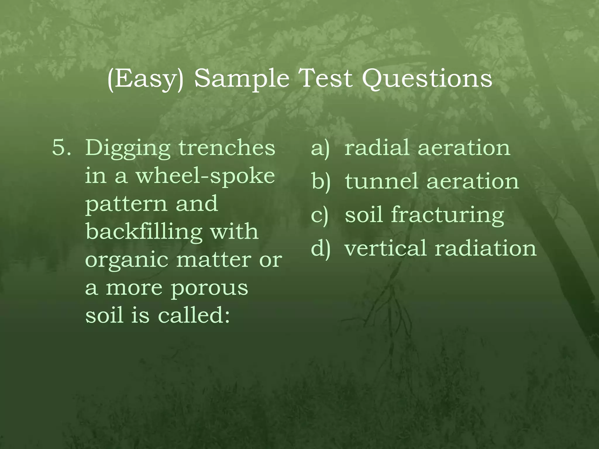 (Easy) Sample Test QuestionsDigging trenches in a wheel-spoke pattern and backfilling with organic matter or a more porous soil is called:radial aerationtunnel aerationsoil fracturingvertical radiation