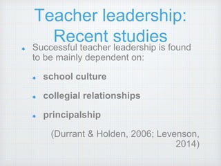 Teacher leadership:
Recent studiesSuccessful teacher leadership is found
to be mainly dependent on:
school culture
collegi...