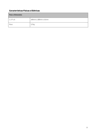17
Características Físicas e Elétricas
Peso e Dimensões
L x P x A 480mm x 280mm x 44mm
Peso 3,7kg
 