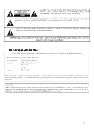 3
CUIDADO: PARA REDUZIR O RISCO DE CHOQUE ELÉTRICO, NÃO REMOVA AS
TAMPAS. NÃO HÁ PARTES PASSÍVEIS DE MANUTENÇÃO PELO USUÁRIO
INTERNAMENTE. PROCURE ASSISTÊNCIA TÉCNICA AUTORIZADA.
A seta em forma de raio dentro do triângulo equilátero visa alertar o usuário sobre “voltagem perigosa” não isolada na
parte interna do produto que pode ser de magnitude suficiente para oferecer risco de choque a pessoas.
O ponto de exclamação dentro do triângulo equilátero visa alertar o usuário sobre instruções importantes de
manutenção nos documentos que acompanham o aparelho.
ADVERTÊNCIA: PARA REDUZIR O RISCO DE FOGO CAUSADO POR CHOQUES ELÉTRICOS, NÃO EXPONHA
O APARELHO À CHUVA OU UMIDADE.
Declaração Ambiental
 