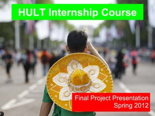 HULT Internship Course




          Final Project Presentation
                        Spring 2012
 