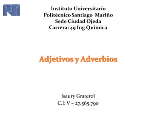 Isaury Graterol
C.I: V – 27.565.790
Instituto Universitario
PolitécnicoSantiago Mariño
Sede Ciudad Ojeda
Carrera: 49 Ing Química
 