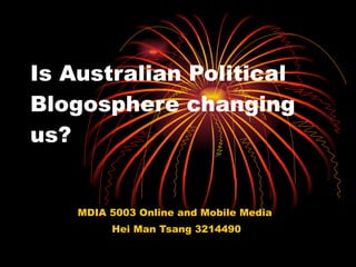 Is Australian Political Blogosphere changing us? MDIA 5003 Online and Mobile Media  Hei Man Tsang 3214490 