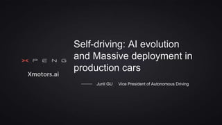 Self-driving: AI evolution
and Massive deployment in
production cars
Junli GU Vice President of Autonomous Driving
Xmotors.ai
 