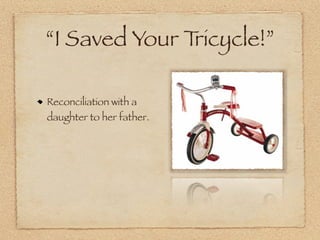 “I Saved Your Tricycle!”

Reconciliation with a
daughter to her father.
 