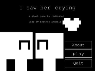 I saw her crying
a short game by radiosoap
Song by brother android
play
Quit
About
 