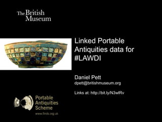 Linked Portable
Antiquities data for
#LAWDI

Daniel Pett
dpett@britishmuseum.org

Links at: http://bit.ly/N3wlRv
 