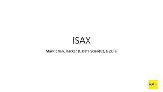 ISAX
Mark Chan, Hacker & Data Scientist, H2O.ai
 