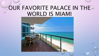 OUR FAVORITE PALACE IN THE
WORLD IS MIAMI