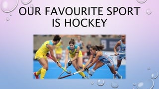 OUR FAVOURITE SPORT
IS HOCKEY