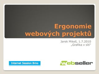 Ergonomie
webových projektů
         Jarek Mikeš, 1.7.2010
                „Grafika v síti“
 