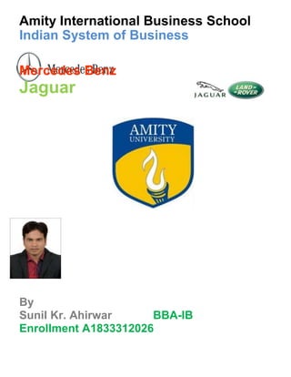 Amity International Business School
Indian System of Business
Mercedes Benz
Jaguar
By
Sunil Kr. Ahirwar BBA-IB
Enrollment A1833312026
 
