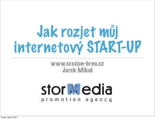 Jak rozjet můj
                internetový START-UP
                        www.session-brno.cz
                          Jarek Mikeš




Friday, April 8, 2011
 