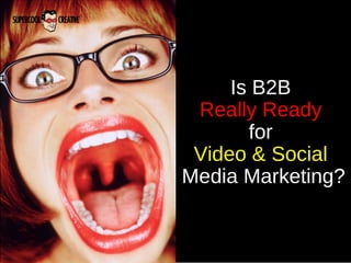Is B2B
 Really Ready
       for
 Video & Social
Media Marketing?
 