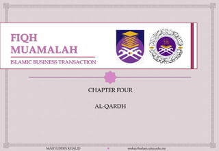 ISLAMIC BUSINESS TRANSACTION



                                 
                              CHAPTER FOUR

                               AL-QARDH




           MAHYUDDIN KHALID              emkay@salam.uitm.edu.my
 