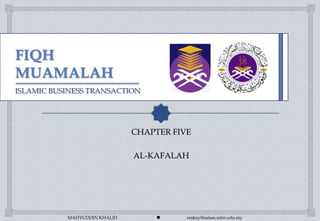 ISLAMIC BUSINESS TRANSACTION




                              CHAPTER FIVE

                              AL-KAFALAH




           MAHYUDDIN KHALID             emkay@salam.uitm.edu.my
 