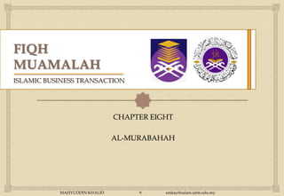 ISLAMIC BUSINESS TRANSACTION



                                  
                              CHAPTER EIGHT

                              AL-MURABAHAH




           MAHYUDDIN KHALID             emkay@salam.uitm.edu.my
 