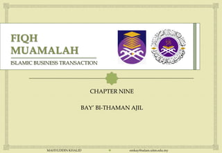 ISLAMIC BUSINESS TRANSACTION



                                 
                              CHAPTER NINE

                          BAY’ BI-THAMAN AJIL




           MAHYUDDIN KHALID            emkay@salam.uitm.edu.my
 